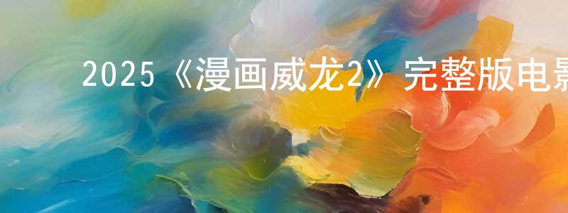 ﻿陈炎坤发布﻿2025《漫画威龙2》完整版电影/在线观看/百度云-美剧天堂